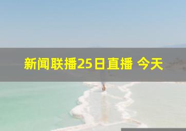 新闻联播25日直播 今天